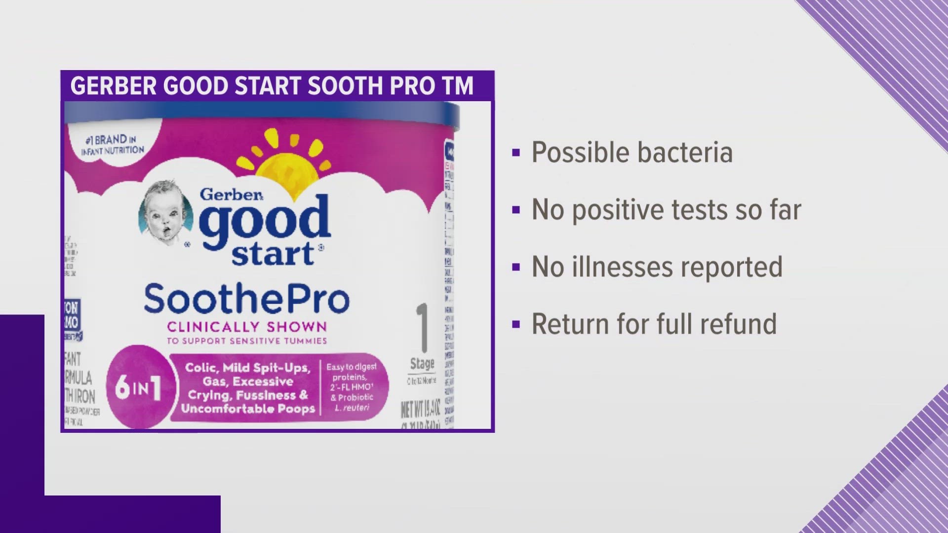 Gerber Good Start Soothe Pro TM powered infant formula is being recalled out of caution due to possible bacteria.